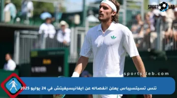 تنس تسيتسيباس يعلن انفصاله عن إيفانيسيفيتش في 24 يوليو 2025